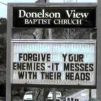 Forgive your enemies - It messes with their heads.